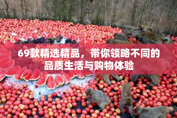 69款精选精品，带你领略不同的品质生活与购物体验