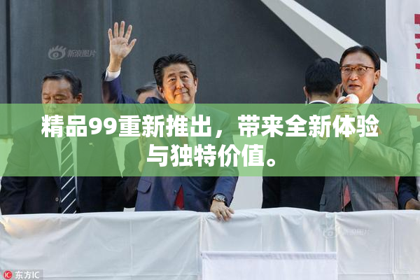 精品99重新推出，带来全新体验与独特价值。