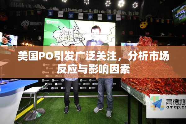 美国PO引发广泛关注，分析市场反应与影响因素
