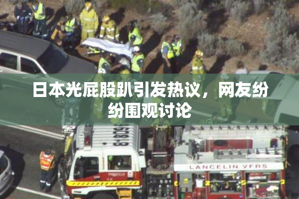 日本光屁股趴引发热议，网友纷纷围观讨论