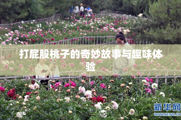 打屁股桃子的奇妙故事与趣味体验