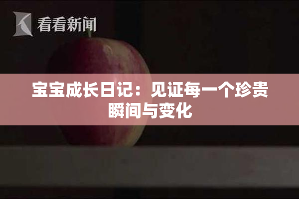 宝宝成长日记：见证每一个珍贵瞬间与变化