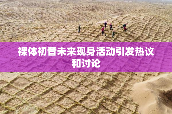 裸体初音未来现身活动引发热议和讨论