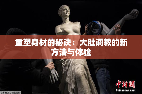 重塑身材的秘诀：大肚调教的新方法与体验