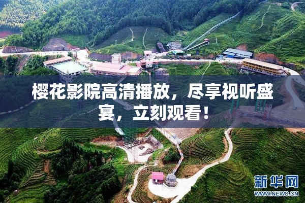 樱花影院高清播放，尽享视听盛宴，立刻观看！