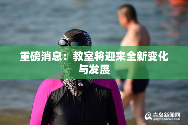 重磅消息：教室将迎来全新变化与发展