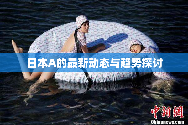 日本A的最新动态与趋势探讨