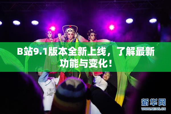 B站9.1版本全新上线，了解最新功能与变化！