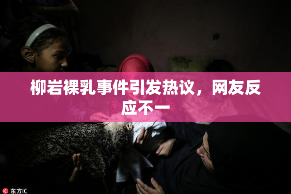 柳岩裸乳事件引发热议，网友反应不一