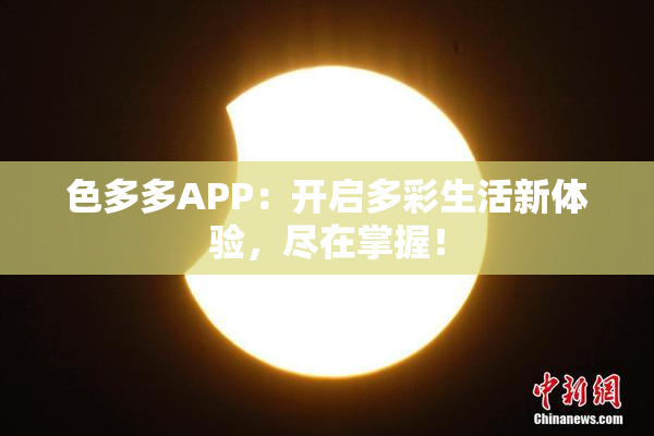 色多多APP：开启多彩生活新体验，尽在掌握！