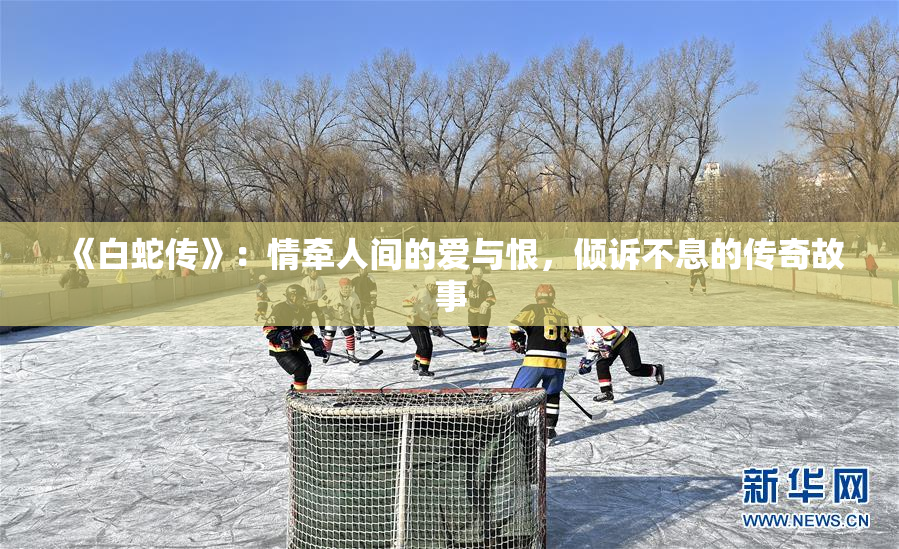 《白蛇传》：情牵人间的爱与恨，倾诉不息的传奇故事