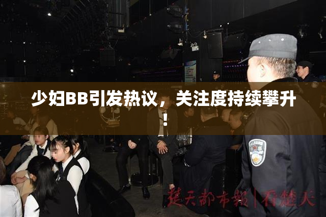 少妇BB引发热议，关注度持续攀升！