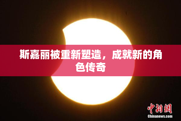 斯嘉丽被重新塑造，成就新的角色传奇