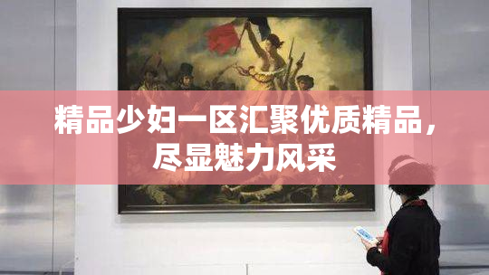 精品少妇一区汇聚优质精品，尽显魅力风采