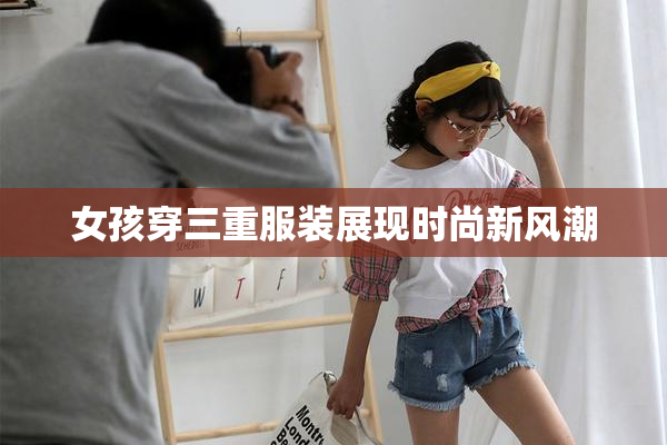 女孩穿三重服装展现时尚新风潮