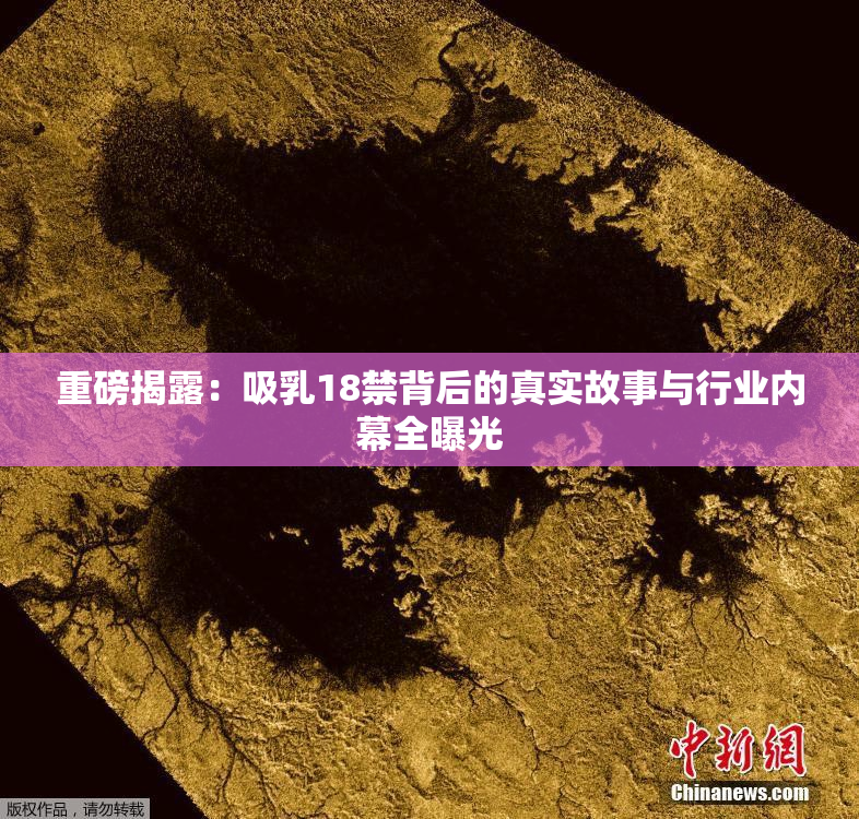 重磅揭露：吸乳18禁背后的真实故事与行业内幕全曝光