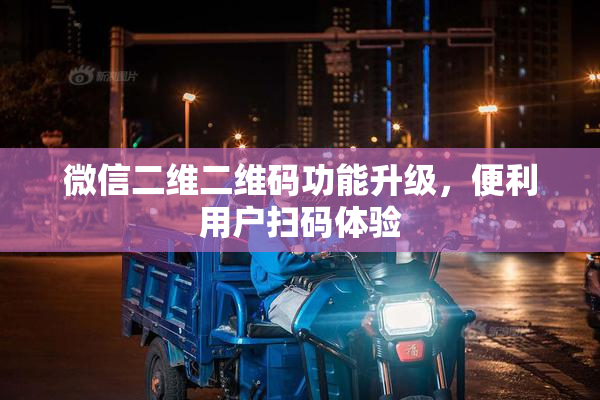 微信二维二维码功能升级，便利用户扫码体验