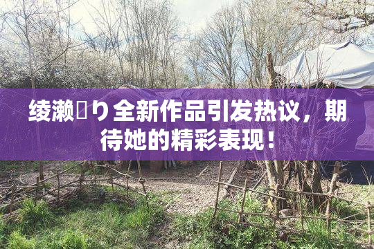 绫濑✿り全新作品引发热议，期待她的精彩表现！