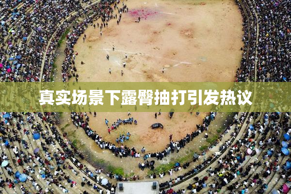 真实场景下露臀抽打引发热议