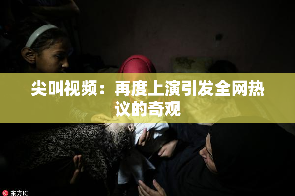 尖叫视频：再度上演引发全网热议的奇观