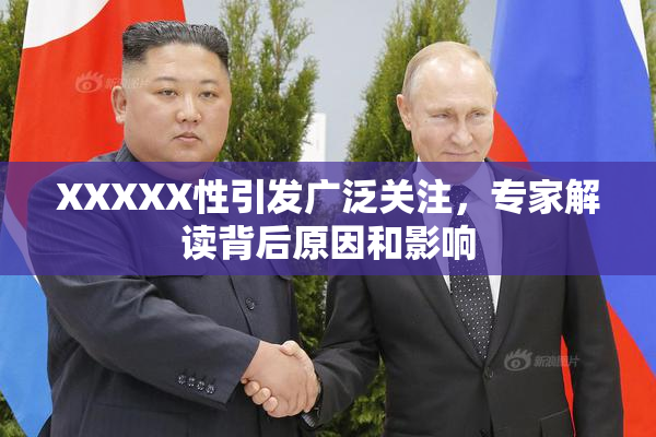 XXXXX性引发广泛关注，专家解读背后原因和影响
