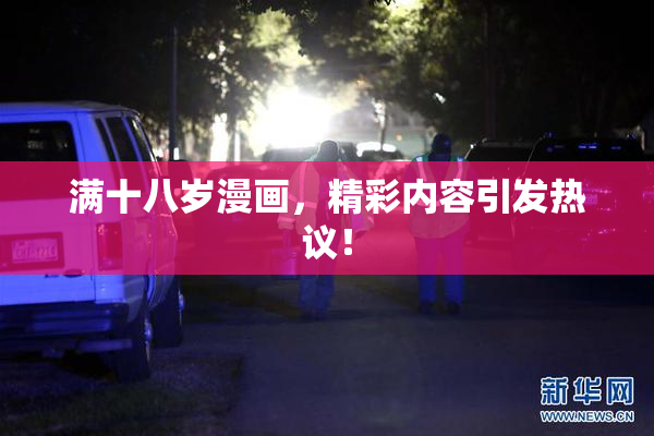 满十八岁漫画，精彩内容引发热议！