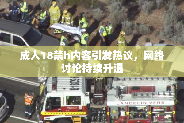 成人18禁h内容引发热议，网络讨论持续升温