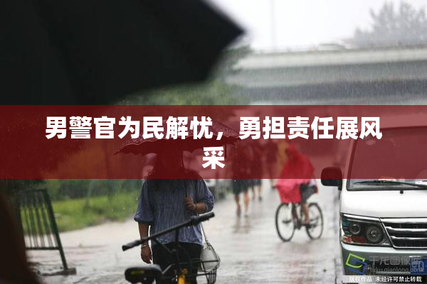 男警官为民解忧，勇担责任展风采