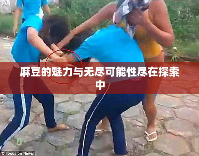 麻豆的魅力与无尽可能性尽在探索中