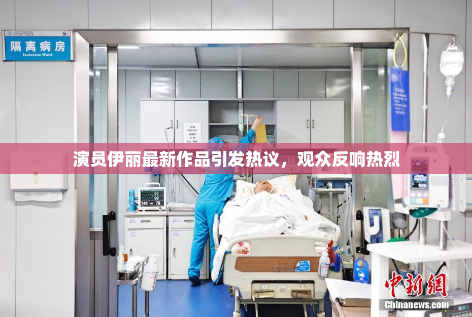 演员伊丽最新作品引发热议，观众反响热烈