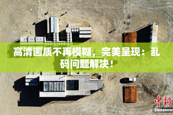 高清画质不再模糊，完美呈现：乱码问题解决！