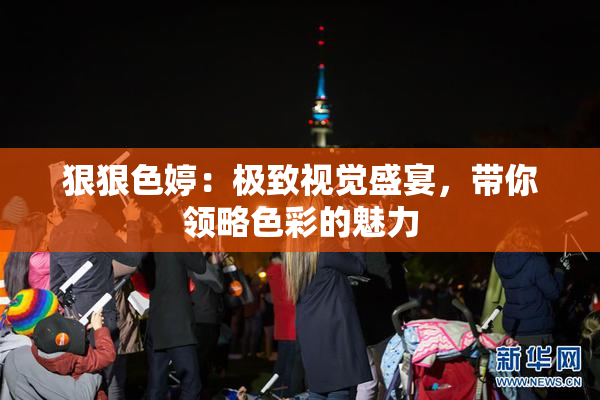 狠狠色婷：极致视觉盛宴，带你领略色彩的魅力