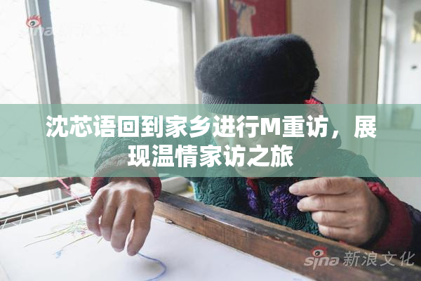 沈芯语回到家乡进行M重访，展现温情家访之旅