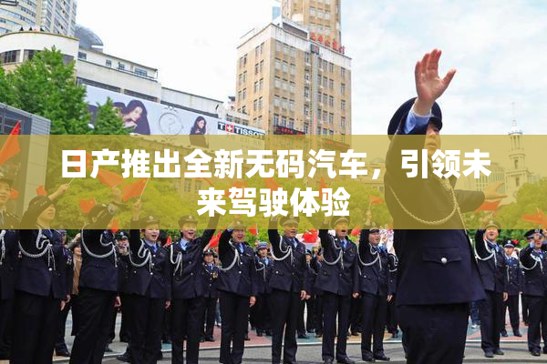日产推出全新无码汽车，引领未来驾驶体验