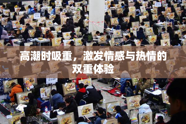 高潮时吸重，激发情感与热情的双重体验