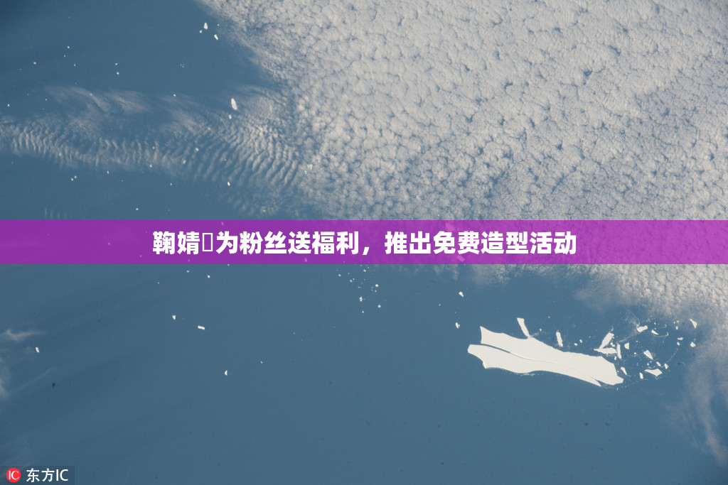 鞠婧祎为粉丝送福利，推出免费造型活动