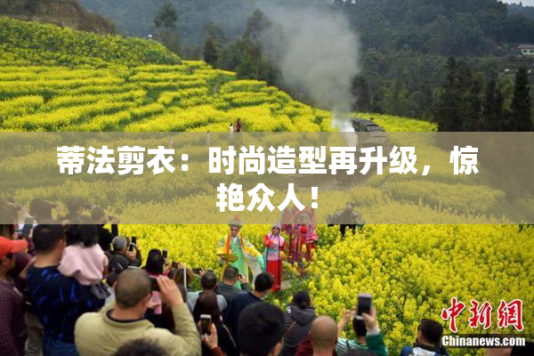 蒂法剪衣：时尚造型再升级，惊艳众人！