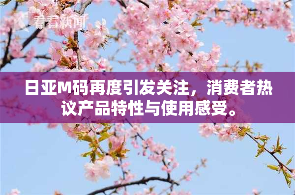 日亚M码再度引发关注，消费者热议产品特性与使用感受。