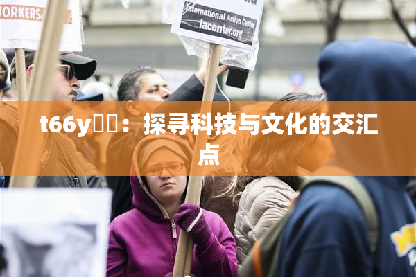 t66y逹葢：探寻科技与文化的交汇点