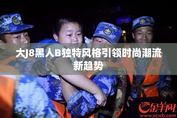 大J8黑人B独特风格引领时尚潮流新趋势