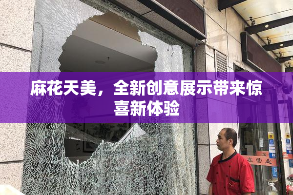 麻花天美，全新创意展示带来惊喜新体验