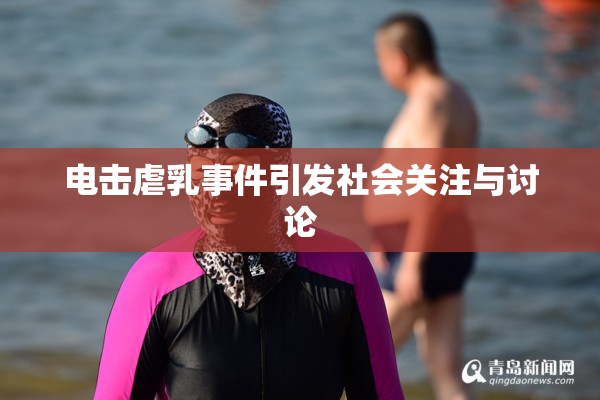 电击虐乳事件引发社会关注与讨论
