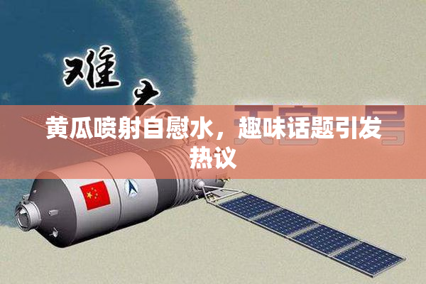 黄瓜喷射自慰水，趣味话题引发热议