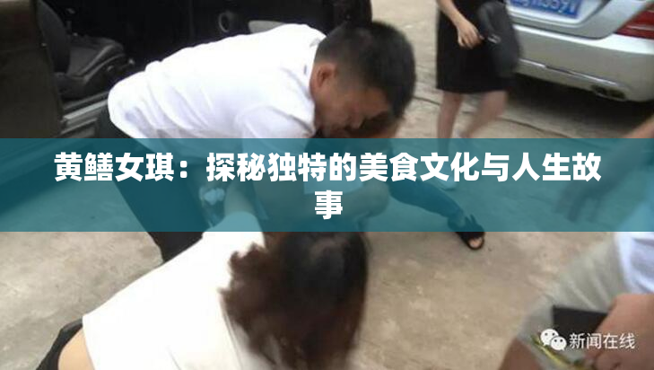 黄鳝女琪：探秘独特的美食文化与人生故事