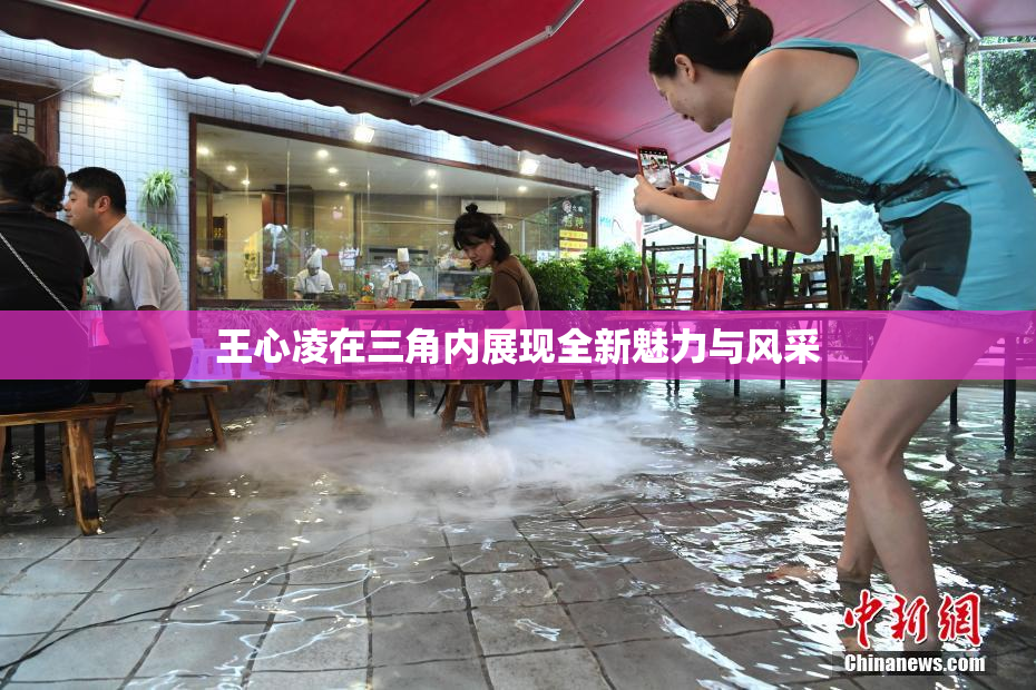 王心凌在三角内展现全新魅力与风采