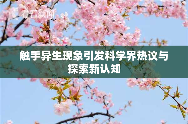 触手异生现象引发科学界热议与探索新认知