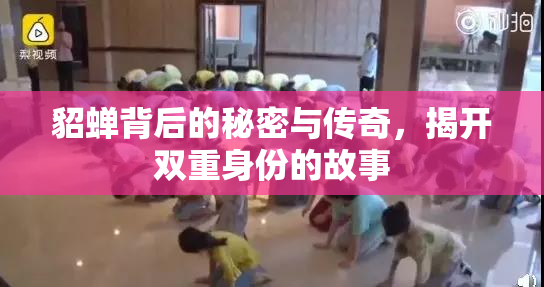 貂蝉背后的秘密与传奇，揭开双重身份的故事