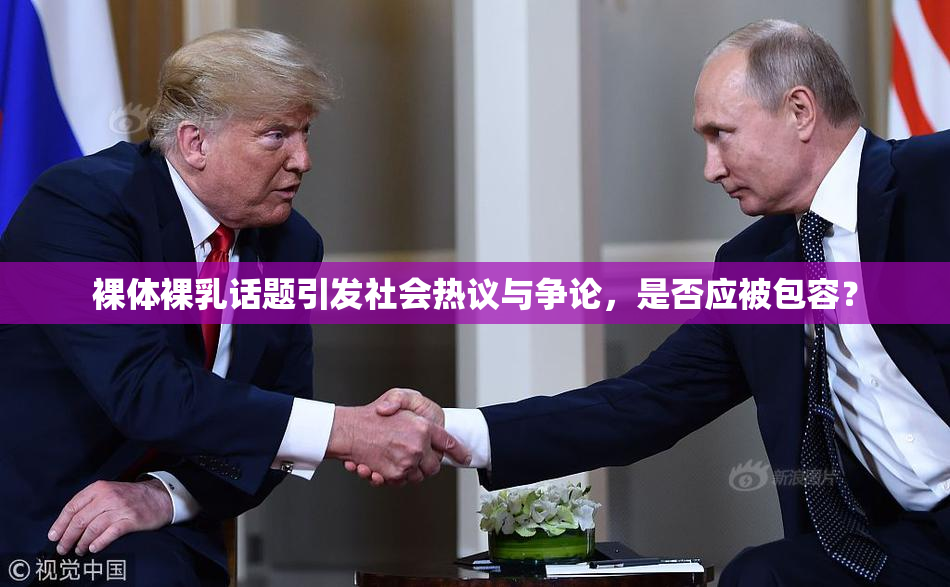 裸体裸乳话题引发社会热议与争论，是否应被包容？