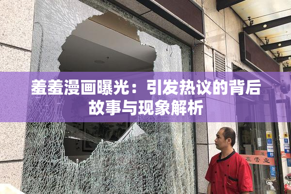 羞羞漫画曝光：引发热议的背后故事与现象解析