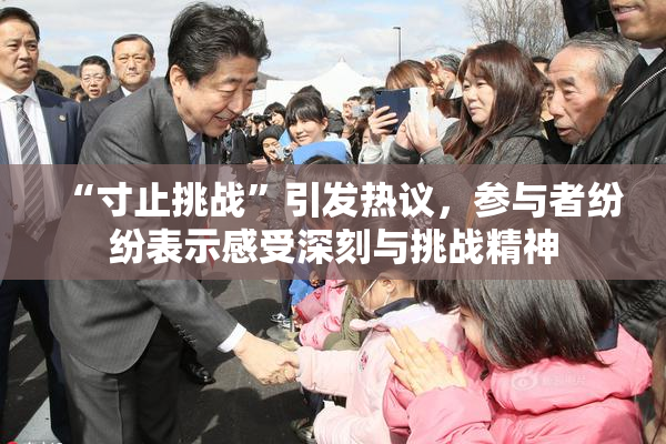 “寸止挑战”引发热议，参与者纷纷表示感受深刻与挑战精神